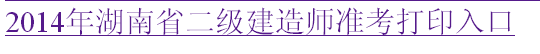 湖南人事考試網(wǎng)：2014二級(jí)建造師準(zhǔn)考證打印入口已開通