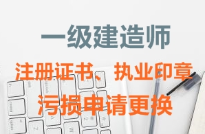 一級建造師注冊證書、執(zhí)業(yè)印章污損申請更換需要哪些資料？