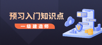 一建預(yù)習(xí)入門知識(shí)點(diǎn) 一建預(yù)習(xí)入門知識(shí)點(diǎn)